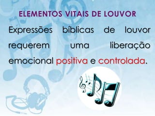 ELEMENTOS VITAIS DE LOUVOR

Expressões                                bíblicas   de   louvor
requerem                                    uma       liberação
emocional positiva e controlada.




  I.E.P Missionária - Louvor e Adoração                    31
 