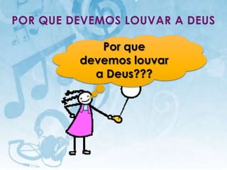POR QUE DEVEMOS LOUVAR A DEUS

                                     Por que
                                  devemos louvar
                                    a Deus???




  I.E.P Missionária - Louvor e Adoração            33
 