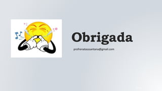 Obrigada
05/04/2022
profrenatasssantana@gmail.com
 