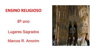 ENSINO RELIGIOSO
8º ano
Lugares Sagrados
Marcos R. Amorim
 