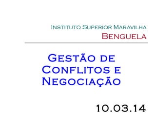 Instituto Superior Maravilha
Benguela
Gestão de
Conflitos e
Negociação
10.03.14
 