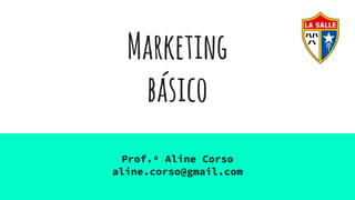 Marketing
básico
Prof.ª Aline Corso
aline.corso@gmail.com
 