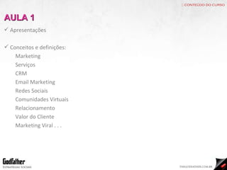 :: conteúdo do curso Apresentações Conceitos e definições: Marketing Serviços CRM Email Marketing Redes Sociais Comunidades Virtuais Relacionamento Valor do Cliente Marketing Viral . . . AULA 1 