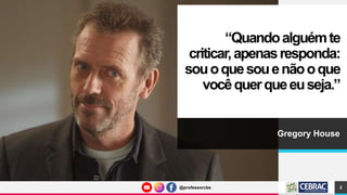 @professorcbs
@professorcbs
“Quandoalguémte
criticar,apenasresponda:
souoquesouenãooque
vocêquerqueeuseja.”
Gregory House
2
 