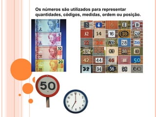 Os números são utilizados para representar
quantidades, códigos, medidas, ordem ou posição.
 