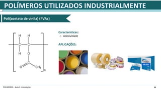 16
POLÍMEROS - Aula 1: Introdução
Poli(acetato de vinila) (PVAc)
APLICAÇÕES:
Características:
o Adesividade
 