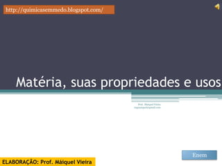 Matéria suas propriedades e usos




           ENEM      quimicasemmedo.blogspot.com




                                         Prof. Máiquel Vieira
 