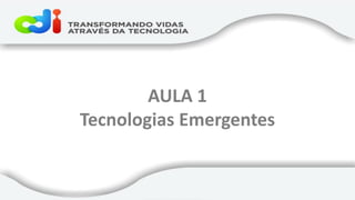 AULA 1 
Tecnologias Emergentes 
 