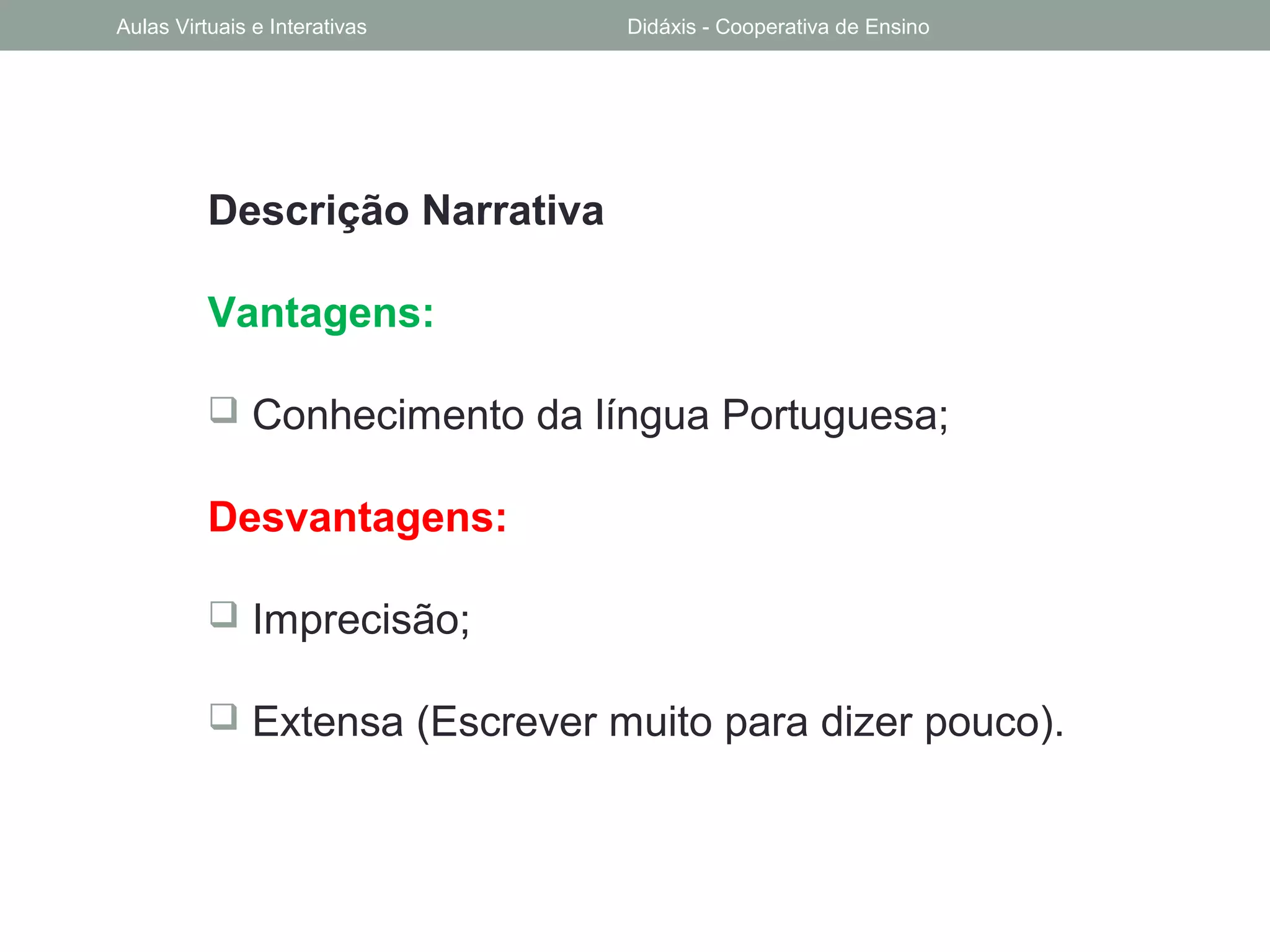 Descrição Narrativa
Vantagens:
 Conhecimento da língua Portuguesa;
Desvantagens:
 Imprecisão;
 Extensa (Escrever muito para dizer pouco).
Aulas Virtuais e Interativas Didáxis - Cooperativa de Ensino
 
