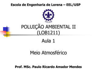 POLUIÇÃO AMBIENTAL II
(LOB1211)
Aula 1
Meio Atmosférico
 