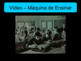 Vídeo – Máquina de Ensinar
 