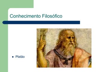 Conhecimento Filosófico 
 Platão 
 