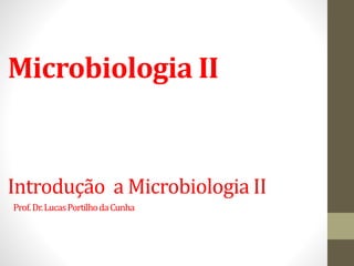 Introdução a Microbiologia II
Prof.Dr.LucasPortilhodaCunha
Microbiologia II
 