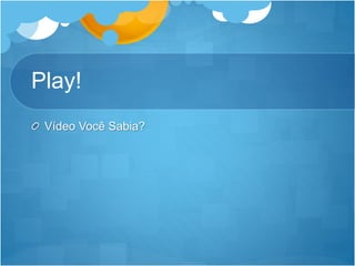 Play! 
Vídeo Você Sabia? 
 