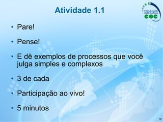 Atividade 1.1 Pare! Pense! E dê exemplos de processos que você julga simples e complexos 3 de cada Participação ao vivo! 5 minutos 