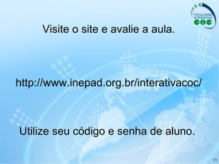 Visite o site e avalie a aula. Utilize seu código e senha de aluno.  http://www.inepad.org.br/interativacoc/ 
