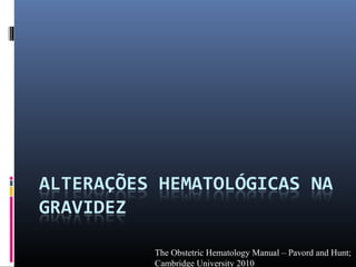 The Obstetric Hematology Manual – Pavord and Hunt;
Cambridge University 2010
 
