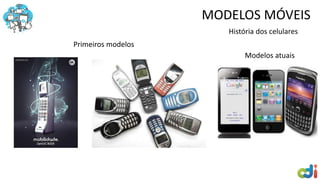 MODELOS MÓVEIS
História dos celulares
Primeiros modelos
Modelos atuais
 