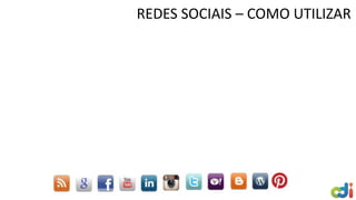 REDES SOCIAIS – COMO UTILIZAR
 