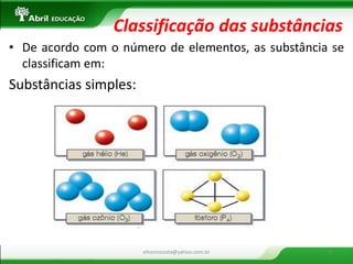 Classificação das substâncias 
•De acordo com o número de elementos, as substância se classificam em: 
Substâncias simples: 
eltonrocosta@yahoo.com.br 
9  