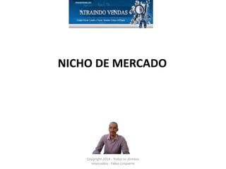 NICHO DE MERCADO
Copyright 2014 - Todos os direitos
reservados - Fábio Umpierre
 