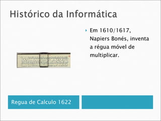 Regua de Calculo 1622 Em 1610/1617, Napiers Bonés, inventa a régua móvel de multiplicar.  