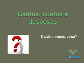 É tudo a mesma coisa? 
 