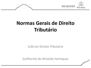 Normas Gerais de Direito
Tributário
LLM em Direito Tributário
Guilherme de Almeida Henriques
 