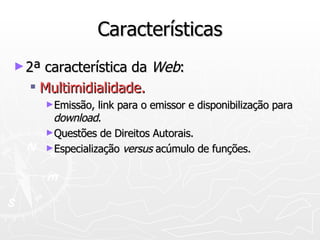 Características 2ª característica da  Web : Multimidialidade. Emissão, link para o emissor e disponibilização para  download . Questões de Direitos Autorais. Especialização  versus  acúmulo de funções. 
