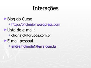 Interações Blog do Curso http://oficinajol.wordpress.com Lista de e-mail: [email_address] E-mail pessoal [email_address] 