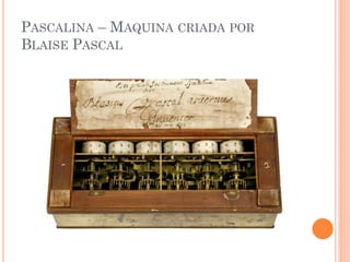 PASCALINA – MAQUINA CRIADA POR
BLAISE PASCAL
 