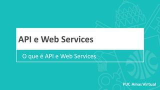 O que é API e Web Services
API e Web Services
 