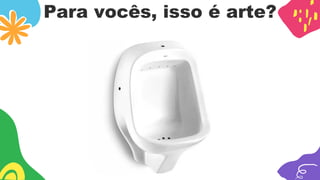 Para vocês, isso é arte?
 