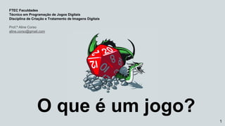 O que é um jogo?
FTEC Faculdades
Técnico em Programação de Jogos Digitais
Disciplina de Criação e Tratamento de Imagens Digitais
Prof.ª Aline Corso
aline.corso@gmail.com
1
 