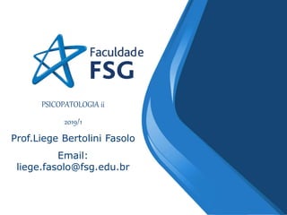 PSICOPATOLOGIA ii
2019/1
Prof.Liege Bertolini Fasolo
Email:
liege.fasolo@fsg.edu.br
 