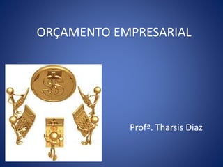 ORÇAMENTO EMPRESARIAL
Profª. Tharsis Diaz
 