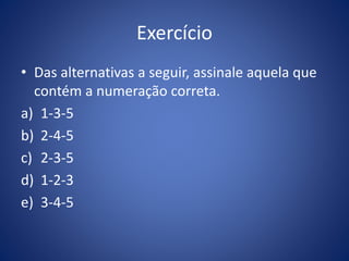 Exercício
• Das alternativas a seguir, assinale aquela que
contém a numeração correta.
a) 1-3-5
b) 2-4-5
c) 2-3-5
d) 1-2-3
e) 3-4-5
 