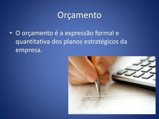 Orçamento
• O orçamento é a expressão formal e
quantitativa dos planos estratégicos da
empresa.
 