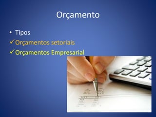 Orçamento
• Tipos
Orçamentos setoriais
Orçamentos Empresarial
 
