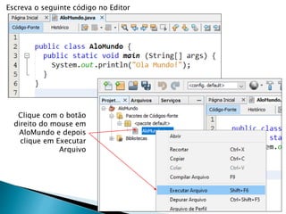 Escreva o seguinte código no Editor
Clique com o botão
direito do mouse em
AloMundo e depois
clique em Executar
Arquivo
 