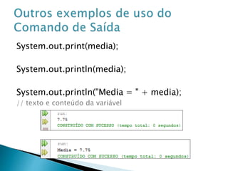System.out.print(media);
System.out.println(media);
System.out.println("Media = " + media);
// texto e conteúdo da variável
 
