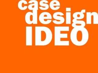 case
IDEO
design
 