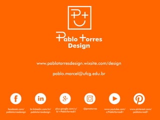 www.pablotorresdesign.wixsite.com/design
pablo.marcel@ufcg.edu.br
+in
@pmatorresfacebook.com/
pablotorresdesign
br.linkedin.com/in/
pablotorresdesign
plus.google.com/u/
0/+PabloTorres81
www.youtube.com/
c/PabloTorres81
www.pinterest.com/
pablotorres81
 