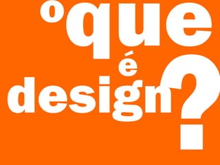 o
queé
design
?
 