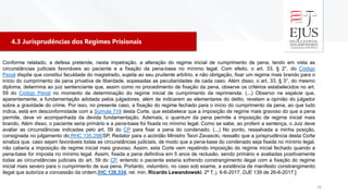 4.3 Jurisprudências dos Regimes Prisionais
16
Conforme relatado, a defesa pretende, nesta impetração, a alteração do regime inicial de cumprimento de pena, tendo em vista as
circunstâncias judiciais favoráveis ao paciente e a fixação da pena-base no mínimo legal. Com efeito, o art. 33, § 2°, do Código
Penal dispõe que constitui faculdade do magistrado, sujeita ao seu prudente arbítrio, e não obrigação, fixar um regime mais brando para o
início do cumprimento da pena privativa de liberdade, sopesadas as peculiaridades de cada caso. Além disso, o art. 33, § 3°, do mesmo
diploma, determina ao juiz sentenciante que, assim como no procedimento de fixação da pena, observe os critérios estabelecidos no art.
59 do Código Penal no momento da determinação do regime inicial de cumprimento da reprimenda. (...) Observo na espécie que,
aparentemente, a fundamentação adotada pelos julgadores, além de indicarem as elementares do delito, revelam a opinião do julgador
sobre a gravidade do crime. Por isso, no presente caso, a fixação do regime fechado para o início do cumprimento da pena, ao que tudo
indica, está em desconformidade com a Súmula 719 desta Corte, que estabelece que a imposição de regime mais gravoso do que a pena
permite, deve vir acompanhada da devida fundamentação. Ademais, o quantum da pena permite a imposição de regime inicial mais
brando. Além disso, o paciente seria primário e a pena-base foi fixada no mínimo legal. Como se sabe, ao proferir a sentença, o Juiz deve
avaliar as circunstâncias indicadas pelo art. 59 do CP para fixar a pena do condenado. (...) No ponto, ressalvada a minha posição,
consignada no julgamento do RHC 135.298/SP, Redator para o acórdão Ministro Teori Zavascki, ressalto que a jurisprudência desta Corte
sinaliza que, caso sejam favoráveis todas as circunstâncias judiciais, de modo que a pena-base do condenado seja fixada no mínimo legal,
não caberia a imposição de regime inicial mais gravoso. Assim, esta Corte vem repelindo imposição do regime inicial fechado quando a
pena-base for imposta no mínimo legal. Assim, fixada a pena definitiva em 5 anos de reclusão, sendo primário e avaliadas positivamente
todas as circunstâncias judiciais do art. 59 do CP, entendo o paciente estaria sofrendo constrangimento ilegal com a fixação do regime
inicial mais severo para o cumprimento de sua pena. Portanto, vislumbro, no caso sob exame, a existência de manifesto constrangimento
ilegal que autoriza a concessão da ordem.[HC 138.334, rel. min. Ricardo Lewandowski, 2ª T, j. 6-6-2017, DJE 139 de 26-6-2017.]
 