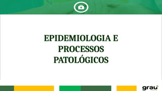 EPIDEMIOLOGIA E
PROCESSOS
PATOLÓGICOS
 