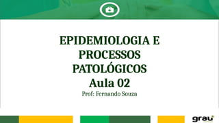 EPIDEMIOLOGIA E
PROCESSOS
PATOLÓGICOS
Aula 02
Prof: Fernando Souza
 