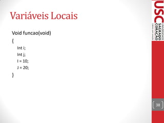 Variáveis Locais
Void funcao(void)
{
    Int i;
    Int j;
    I = 10;
    J = 20;
}




                    38
 