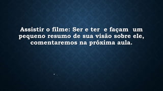 Assistir o filme: Ser e ter e façam um
pequeno resumo de sua visão sobre ele,
comentaremos na próxima aula.
• .
 