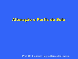 Alteração  e  Perfis  de Solo Prof. Dr. Francisco Sergio Bernardes Ladeira 